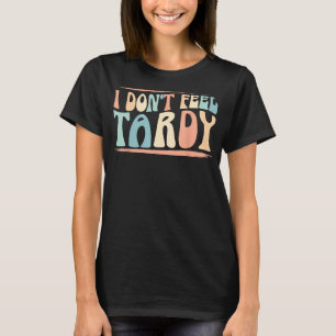 T-shirt I Don't Feel Tardy Tardiness Funny Sayings Distres