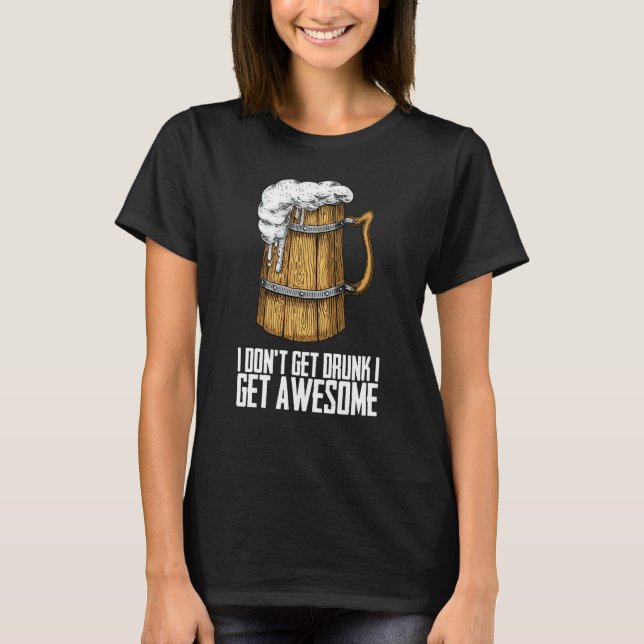 T-shirt I Dont Get Drunk I Get Awesome (Devant)
