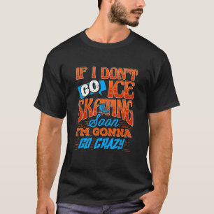 T-shirt I Don't Go Ice Skating Soon I'm Gonna