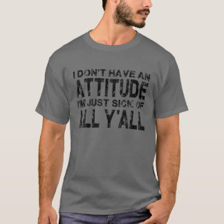 T-shirt I Don't Have An Attitude I'm Just Sick Of All Y'al