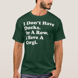 T-shirt I dont have Ducks Or A Row I Have A Corgi Funny Do