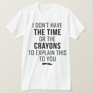 T-shirt I Don't Have The Time Or The Crayons To Explain