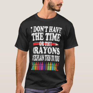 T-shirt I Don't Have The Time Or The Crayons To Explain Th