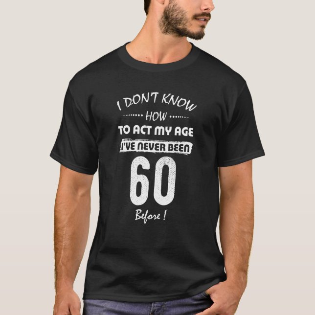 T-shirt I Don't Know How To Act My Age I've Never Been 60  (Devant)