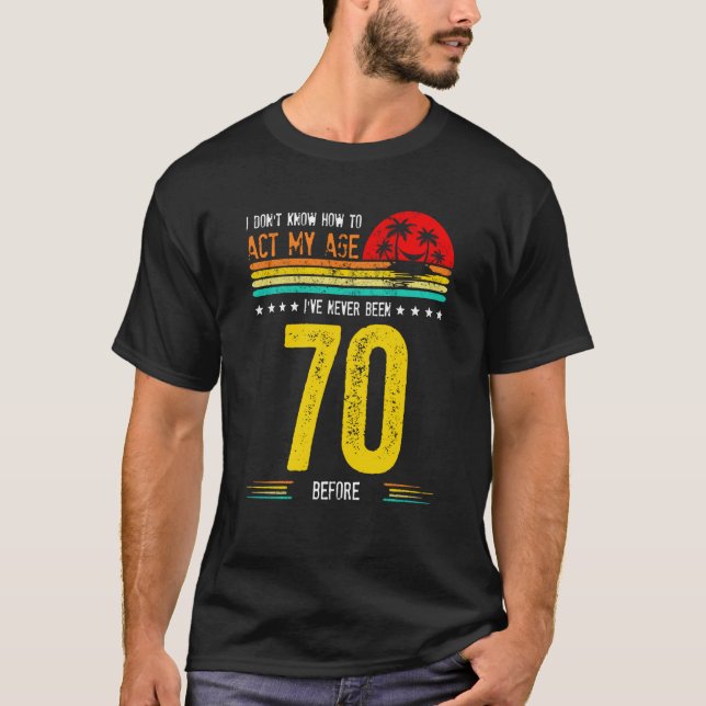 T-shirt I Don't Know How To Act My Age I've Never Been 70  (Devant)