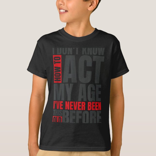 T-shirt I Don't Know How To Act My Age I've Never Been Thi (Devant)