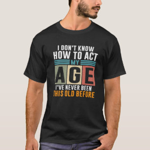 T-shirt I Don't Know How To Act My Age I'Ve Never Been Thi