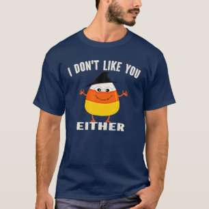 T-shirt I Don't Like You Either Funny Halloween Candy Corn
