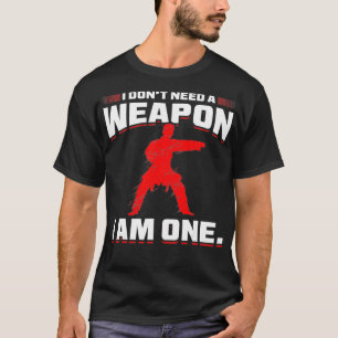 T-shirt I Dont Need A Weapon I Am One Martial Artist Gift 
