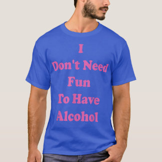 T-shirt I Dont Need Fun to Have Alcohol, Night Out, Hen Pa