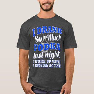 T-shirt I Drank So Much Vodka last Night I Woke Up With a 