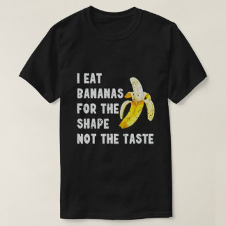 T-SHIRT I EAT BANANAS FOR THE SHAPE NOT THE TASTE