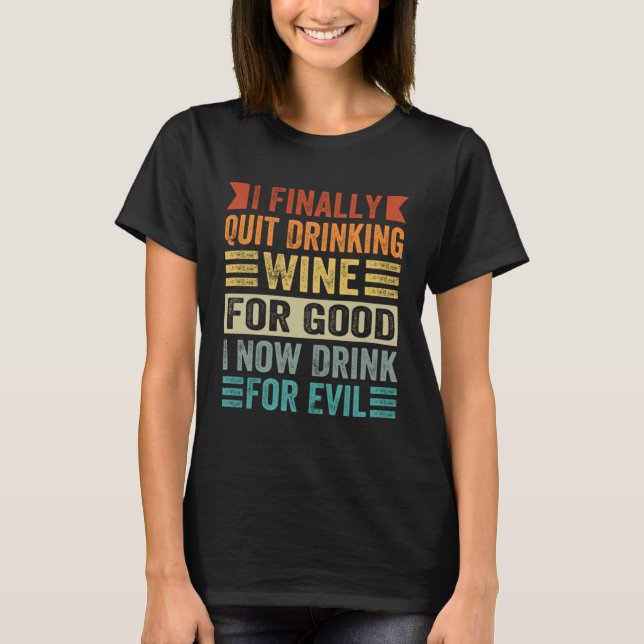 T-shirt I Finally Quit Drinking Wine For Good I Now Drink  (Devant)