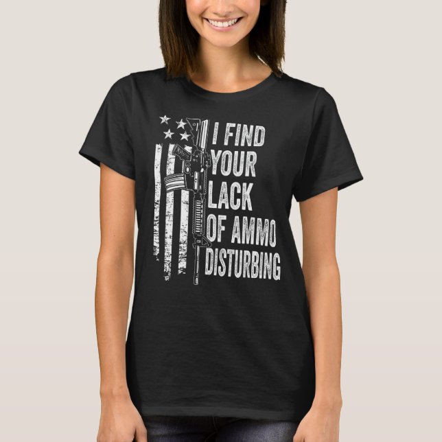 T-shirt I Find Your Lack Of Ammo Disturbing - USA Funny Gu (Devant)