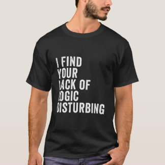 T-shirt I Find Your Lack Of Logic Disturbing