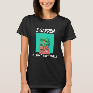T-shirt I Garden So I Don't Choke People
