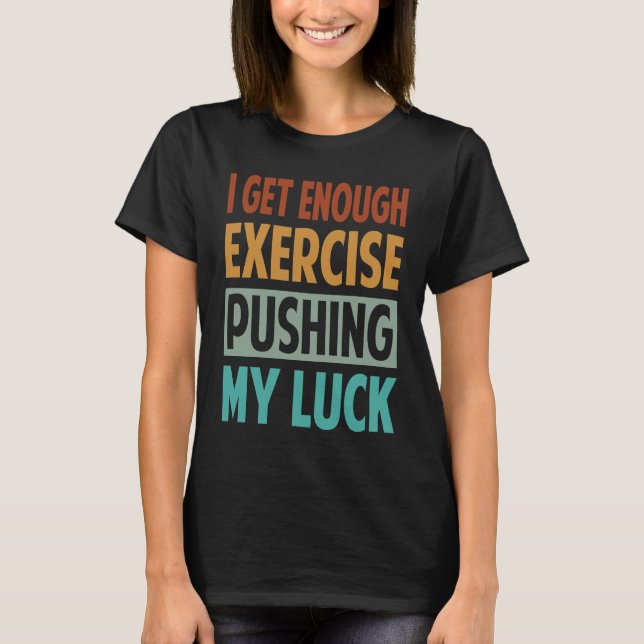 T-shirt I Get Enough Exercise Pushing My Luck (Devant)