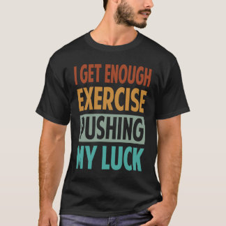 T-shirt I Get Enough Exercise Pushing My Luck