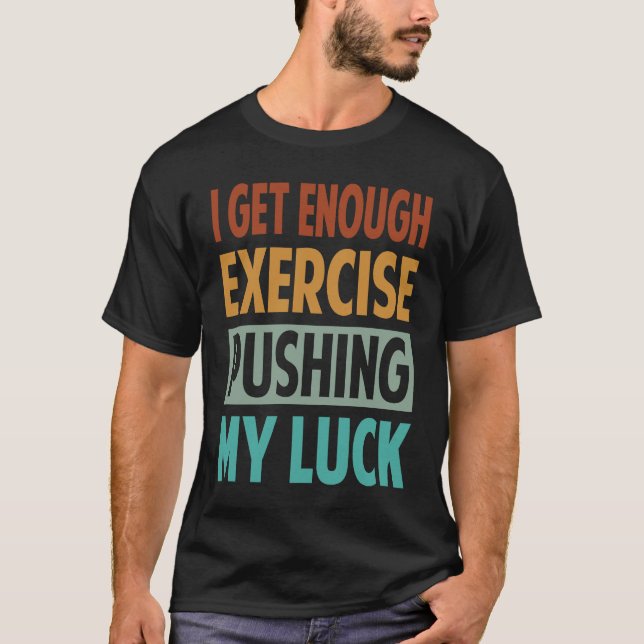 T-shirt I Get Enough Exercise Pushing My Luck (Devant)