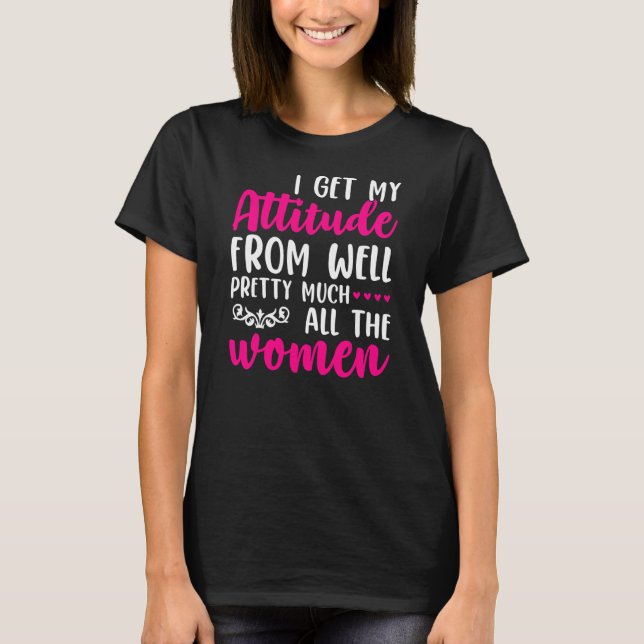 T-shirt I Get My Attitude From Women In My Life Sassy  (Devant)
