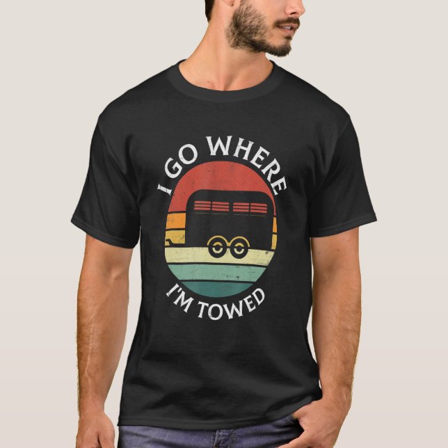 T-shirt I Go Where I'm Towed Camp RV Glamping Camper Trave (Devant)