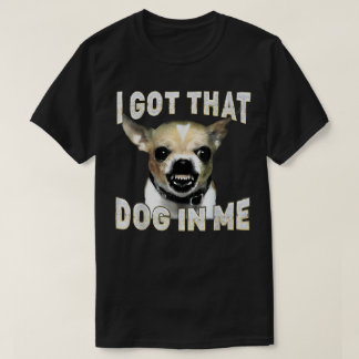 T-shirt I Got That Dog in Me Funny Dog Chihuahua Lovers