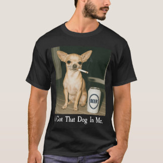 T-shirt I Gothat Dog in Me Funny Chihuahua Smoking Beer Me
