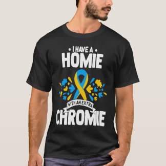 T-shirt I have a homie with an extra chromie t21 down synd