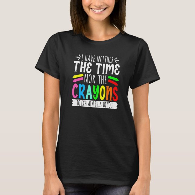 T-shirt I Have Neither The Time Nor The Crayons  Sarcastic (Devant)