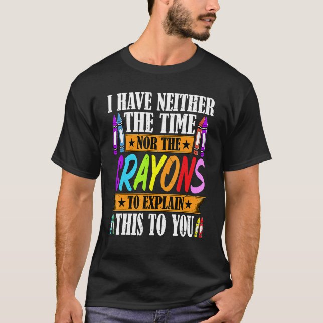 T-shirt I Have Neither The Time Nor The Crayons  Sarcastic (Devant)