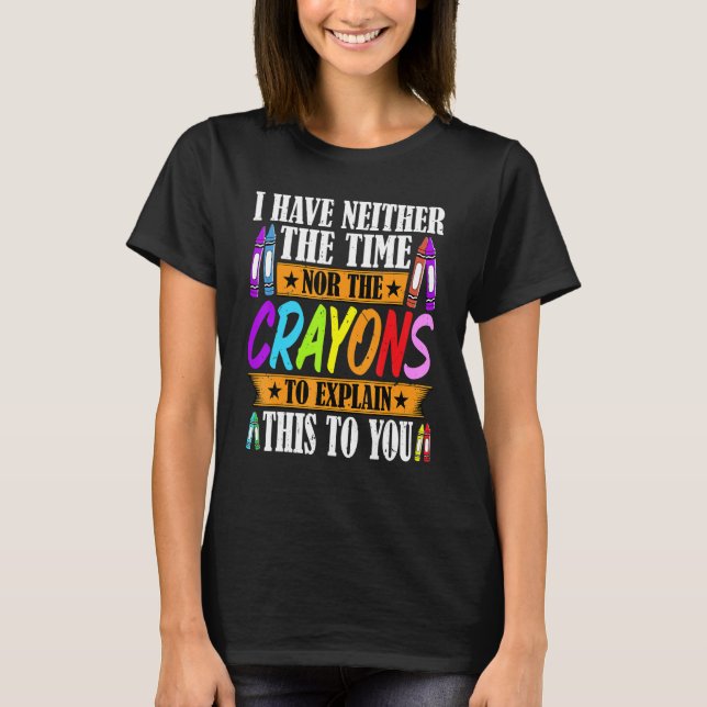 T-shirt I Have Neither The Time Nor The Crayons  Sarcastic (Devant)