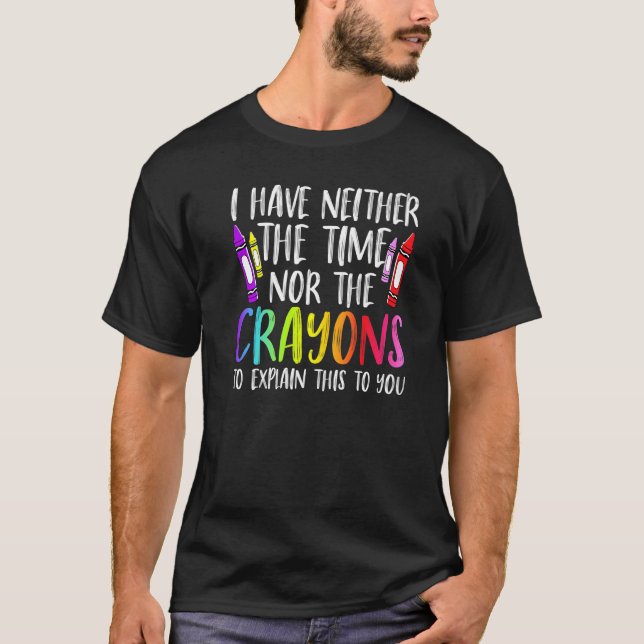 T-shirt I Have Neither The Time Nor The Crayons  Sarcastic (Devant)