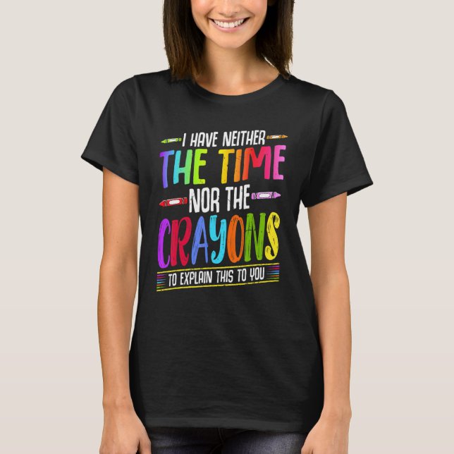 T-shirt I Have Neither The Time Nor The Crayons  Sarcastic (Devant)