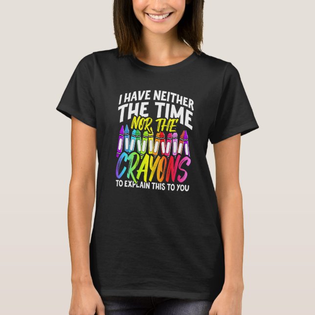 T-shirt I Have Neither The Time Nor The Crayons  Sarcastic (Devant)