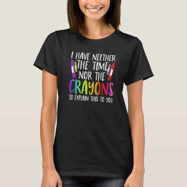 T-shirt I Have Neither The Time Nor The Crayons  Sarcastic (Devant)