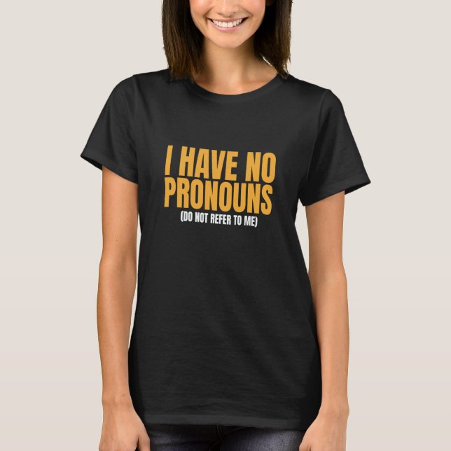 T-shirt I Have No Pronouns Do Not Refer To Me  10 (Devant)