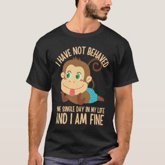 T-shirt I Have NOT Behaved ONE Single Day in My Life 5