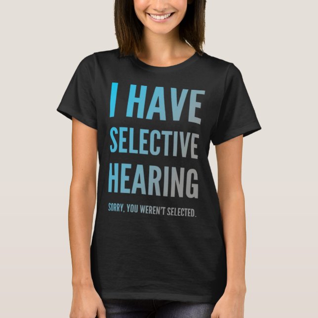 T-shirt I Have Selective Hearing Sorry You Weren t Selecte (Devant)