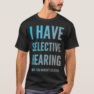T-shirt I Have Selective Hearing Sorry You Weren t Selecte
