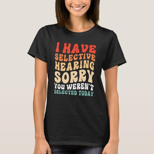 T-shirt I Have Selective Hearing You Weren t Selected Toda (Devant)