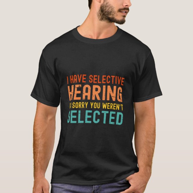 T-shirt I Have Selective Hearing You Weren'T Selected Toda (Devant)