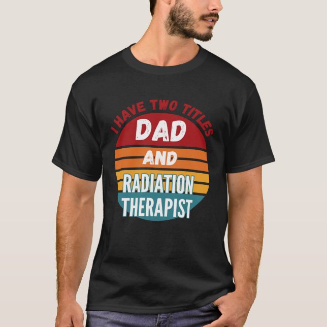 T-shirt I Have Two Titles Dad And Radiation Therapist (Devant)