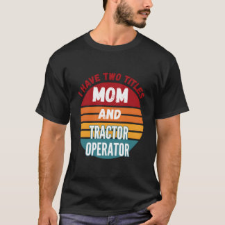 T-shirt I Have Two Titles Mom And Tractor Operator