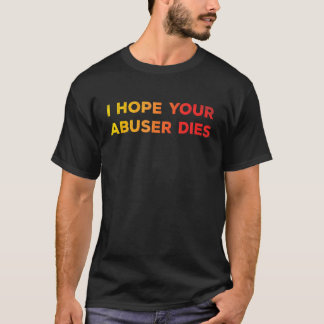 T-shirt I Hope Your Abuser Dies  Funny   For Men Women