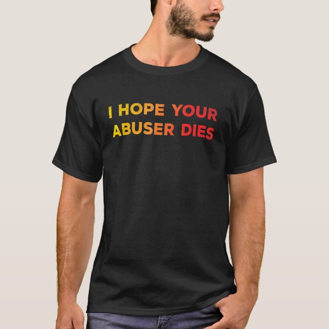 T-shirt I Hope Your Abuser Dies  Funny   For Men Women (Devant)