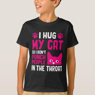 T-shirt I Hug My Cat So I Don't Punch People In The Throat