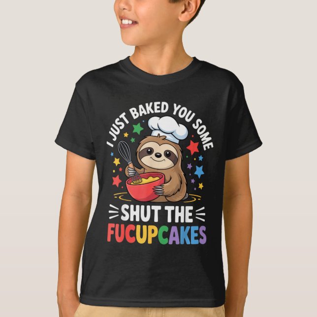T-shirt I Just Baked You Some Shut The Fucupcakes Funny Sl (Devant)