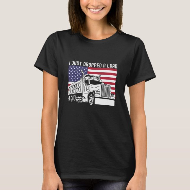 T-shirt I Just Dropped A Load Dump Truck Driver American F (Devant)