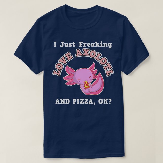 T-shirt I Just Freaking Love Aolotl And Pizza, Ok  (Design devant)