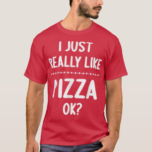 T-shirt I Just Really Like Pizza, OK Funny Pizza Lover 103